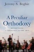 A Peculiar Orthodoxy - Reflections on Theology and the Arts