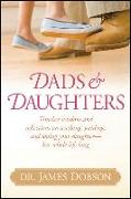 Dads & Daughters: Timeless Wisdom and Reflections on Teaching, Guiding, and Loving Your Daughter - Her Whole Life Long