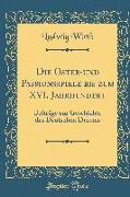 Die Oster-Und Passionsspiele Bis Zum XVI. Jahrhundert: Beiträge Zur Geschichte Des Deutschen Dramas (Classic Reprint)