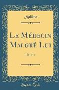 Le Médecin Malgré Lui: Comédie (Classic Reprint)