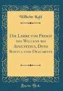 Die Lehre vom Primat des Willens bei Augustinus, Duns Scotus und Descartes (Classic Reprint)