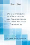 Die Gesetzgebung und Rechtsübung Über Strafverfahren nach Ihrer Neuesten Fortbildung (Classic Reprint)