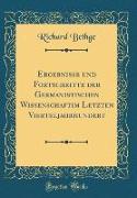 Ergebnisse und Fortschritte der Germanistischen Wissenschaftim Letzten Vierteljahrhundert (Classic Reprint)