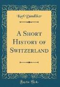 A Short History of Switzerland (Classic Reprint)