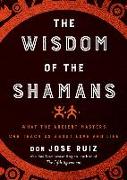 Wisdom of the Shamans: What the Ancient Masters Can Teach Us about Love and Life