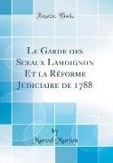 Le Garde des Sceaux Lamoignon Et la Réforme Judiciaire de 1788 (Classic Reprint)