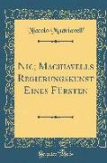 Nic, Machiavells Regierungskunst Eines Fürsten (Classic Reprint)
