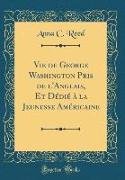 Vie de George Washington Pris de l'Anglais, Et Dédié à la Jeunesse Américaine (Classic Reprint)