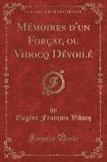 Mémoires d'un Forçat, ou Vidocq Dévoilé, Vol. 1 (Classic Reprint)