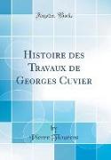 Histoire des Travaux de Georges Cuvier (Classic Reprint)