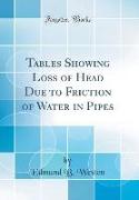 Tables Showing Loss of Head Due to Friction of Water in Pipes (Classic Reprint)