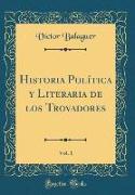 Historia Política y Literaria de los Trovadores, Vol. 1 (Classic Reprint)