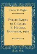 Public Papers of Charles E. Hughes, Governor, 1910 (Classic Reprint)