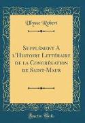 Supplément A l'Histoire Littéraire de la Congrégation de Saint-Maur (Classic Reprint)