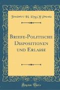 Briefe-Politische Dispositionen und Erlasse (Classic Reprint)