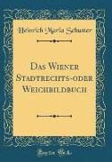 Das Wiener Stadtrechts-oder Weichbildbuch (Classic Reprint)