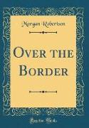 Over the Border (Classic Reprint)