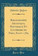 Bibliographie Artistique, Historique Et Littéraire de Paris, Avant 1789 (Classic Reprint)