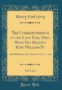 The Correspondence of the Late Earl Grey With His Majesty King William IV, Vol. 1 of 2