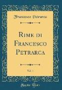 Rime di Francesco Petrarca, Vol. 1 (Classic Reprint)