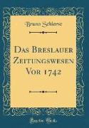 Das Breslauer Zeitungswesen Vor 1742 (Classic Reprint)