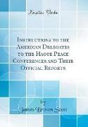 Instructions to the American Delegates to the Hague Peace Conferences and Their Official Reports (Classic Reprint)