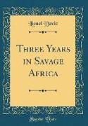Three Years in Savage Africa (Classic Reprint)
