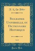 Biographie Universelle, ou Dictionnaire Historique, Vol. 1 (Classic Reprint)