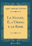 Le Stanze, E, l'Orfeo e le Rime (Classic Reprint)