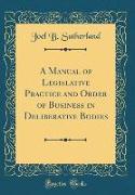 A Manual of Legislative Practice and Order of Business in Deliberative Bodies (Classic Reprint)