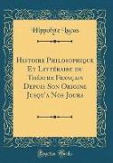 Histoire Philosophique Et Littéraire du Théatre Français Depuis Son Origine Jusqu'a Nos Jours (Classic Reprint)