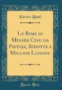 Le Rime di Messer Cino da Pistoja, Ridotte a Miglior Lezione (Classic Reprint)