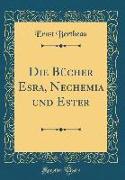 Die Bücher Esra, Nechemia und Ester (Classic Reprint)