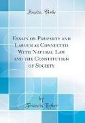 Essays on Property and Labour as Connected With Natural Law and the Constitution of Society (Classic Reprint)
