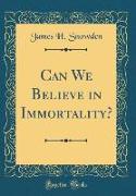 Can We Believe in Immortality? (Classic Reprint)