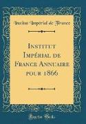 Institut Impérial de France Annuaire pour 1866 (Classic Reprint)