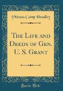 The Life and Deeds of Gen. U. S. Grant (Classic Reprint)