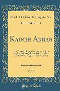 Kaiser Akbar, Vol. 2: Ein Versuch Über Die Geschichte Indiens Im Sechzehnten Jahrhundert, Nach Den Hinterlassenen Papieren Des Verfassers (C