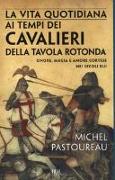 La vita quotidiana ai tempi dei cavalieri della Tavola rotonda. Onore, magia e amore cortese nei secoli bui