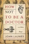 How Not to Be a Doctor: And Other Essays