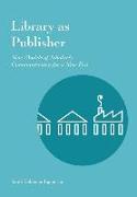 Library as Publisher: New Models of Scholarly Communication for a New Era