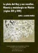 Plata del Rey y sus vasallos : minería y metalurgia en México (siglos XVI y XVII)