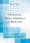 Operating Small Sawmills in Wartime (Classic Reprint)