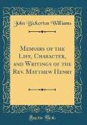 Memoirs of the Life, Character, and Writings of the Rev. Matthew Henry (Classic Reprint)