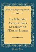La Mélopée Antique dans le Chant de l'Église Latine (Classic Reprint)