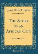 The Story of an African City (Classic Reprint)