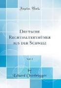 Deutsche Rechtsalterthümer aus der Schweiz, Vol. 1 (Classic Reprint)