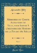 Me¿oires du Comte Alexandre de Tilly, pour Servir A `l'histoire des Moeurs de la Fin du 18e Siècle, Vol. 2 (Classic Reprint)