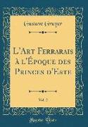 L'Art Ferrarais à l'Époque des Princes d'Este, Vol. 2 (Classic Reprint)