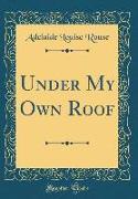 Under My Own Roof (Classic Reprint)